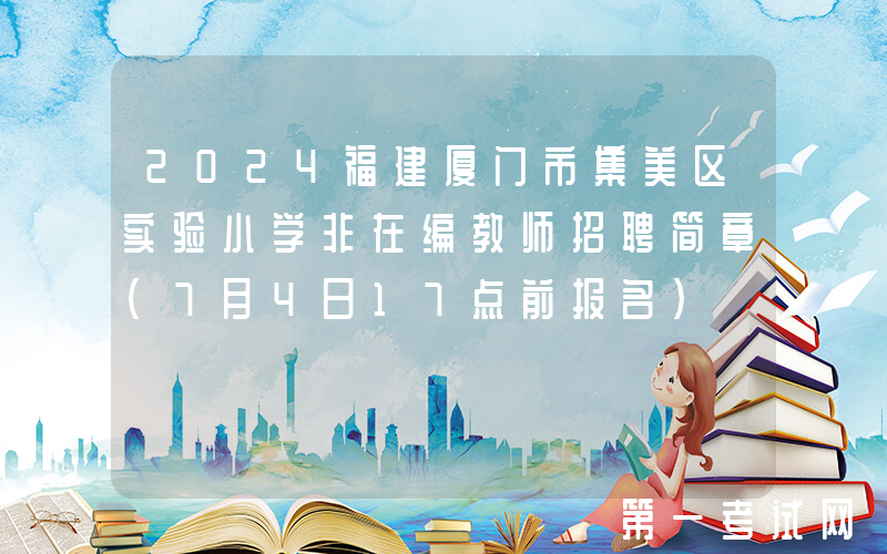 2024福建厦门市集美区实验小学非在编教师招聘简章（7月4日17点前报名）