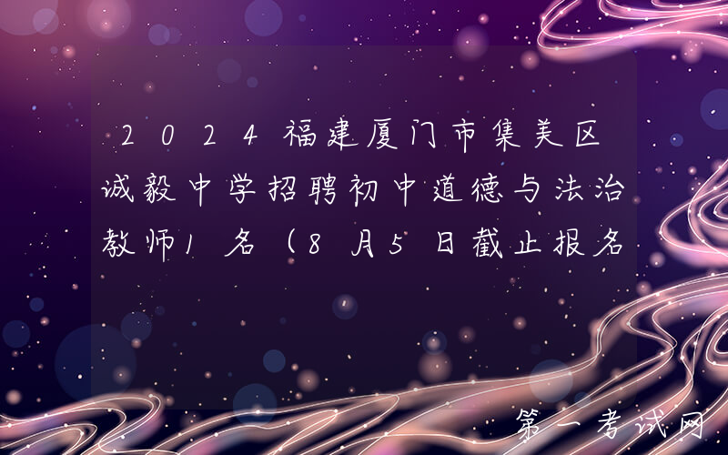 2024福建厦门市集美区诚毅中学招聘初中道德与法治教师1名（8月5日截止报名）
