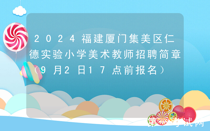 2024福建厦门集美区仁德实验小学美术教师招聘简章（9月2日17点前报名）