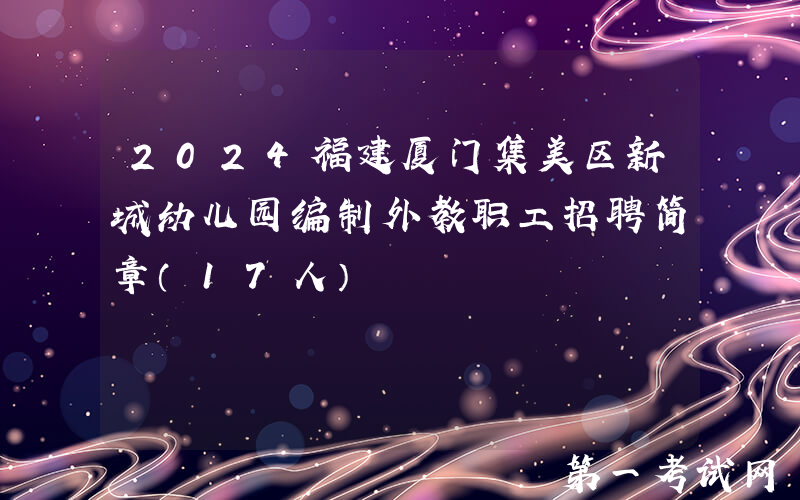 2024福建厦门集美区新城幼儿园编制外教职工招聘简章（17人）
