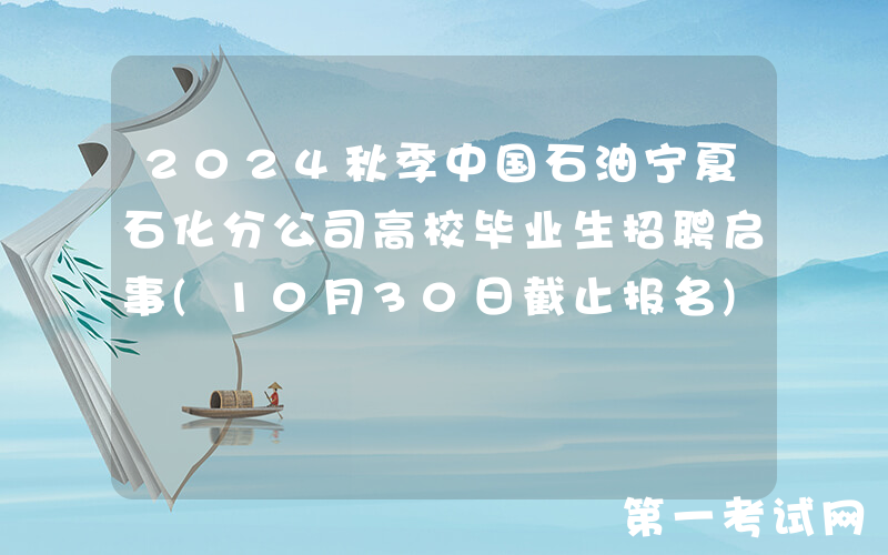 2024秋季中国石油宁夏石化分公司高校毕业生招聘启事(10月30日截止报名)
