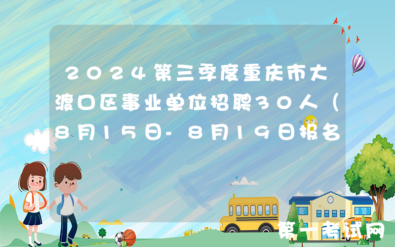 2024第三季度重庆市大渡口区事业单位招聘30人（8月15日-8月19日报名）