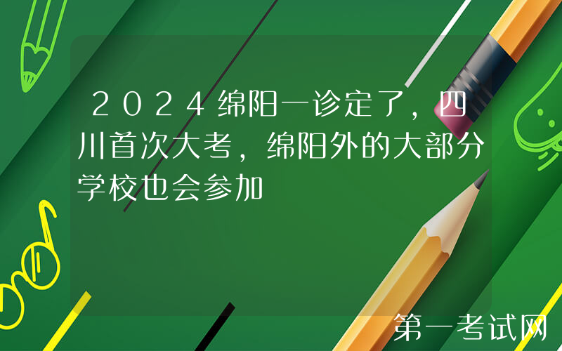 2024绵阳一诊定了，四川首次大考，绵阳外的大部分学校也会参加