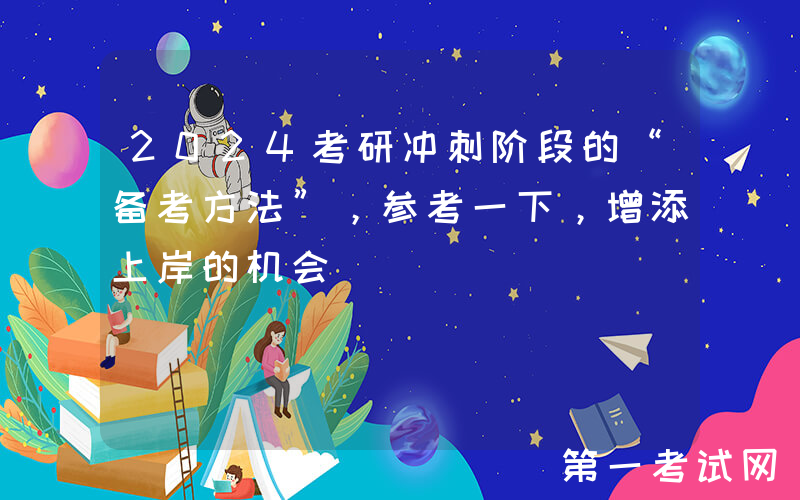 2024考研冲刺阶段的“备考方法”，参考一下，增添上岸的机会