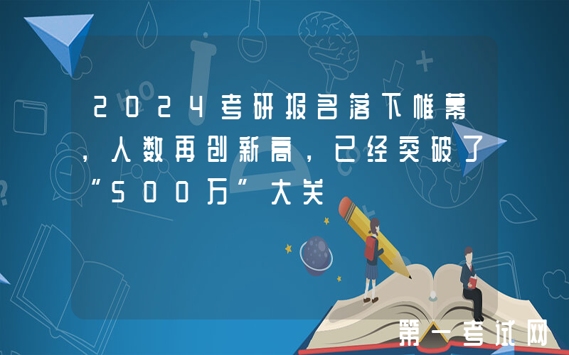 2024考研报名落下帷幕，人数再创新高，已经突破了“500万”大关
