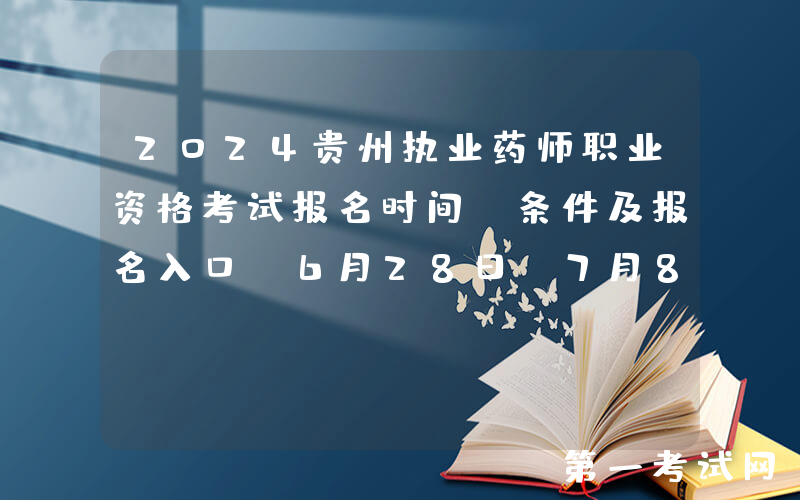 2024贵州执业药师职业资格考试报名时间、条件及报名入口（6月28日-7月8日报名）