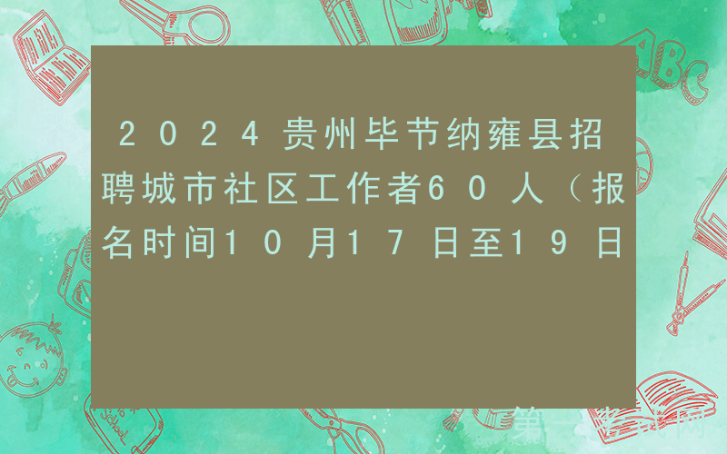 2024贵州毕节纳雍县招聘城市社区工作者60人（报名时间10月17日至19日）