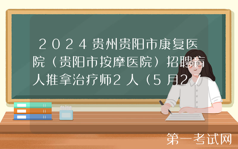 2024贵州贵阳市康复医院（贵阳市按摩医院）招聘盲人推拿治疗师2人（5月27-29日报名）