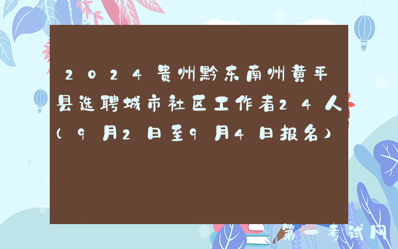 2024贵州黔东南州黄平县选聘城市社区工作者24人（9月2日至9月4日报名）