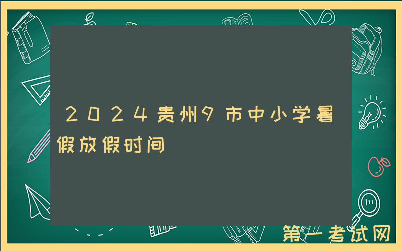 2024贵州9市中小学暑假放假时间