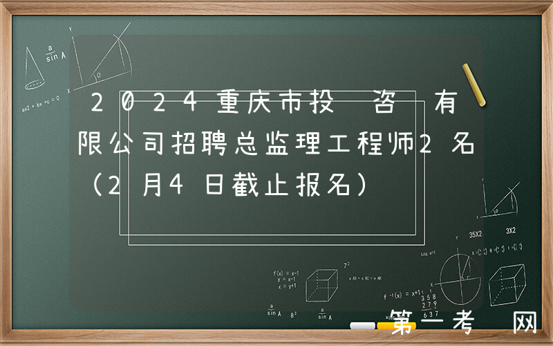 2024重庆市投资咨询有限公司招聘总监理工程师2名（2月4日截止报名）