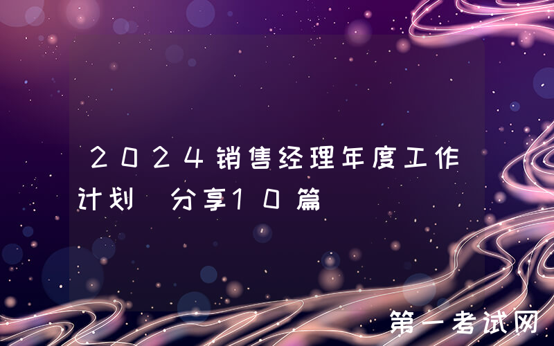 2024销售经理年度工作计划（分享10篇）