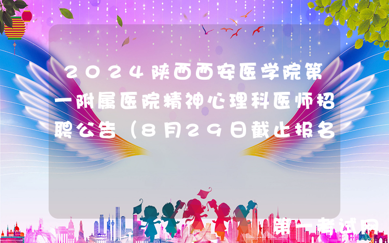 2024陕西西安医学院第一附属医院精神心理科医师招聘公告（8月29日截止报名）
