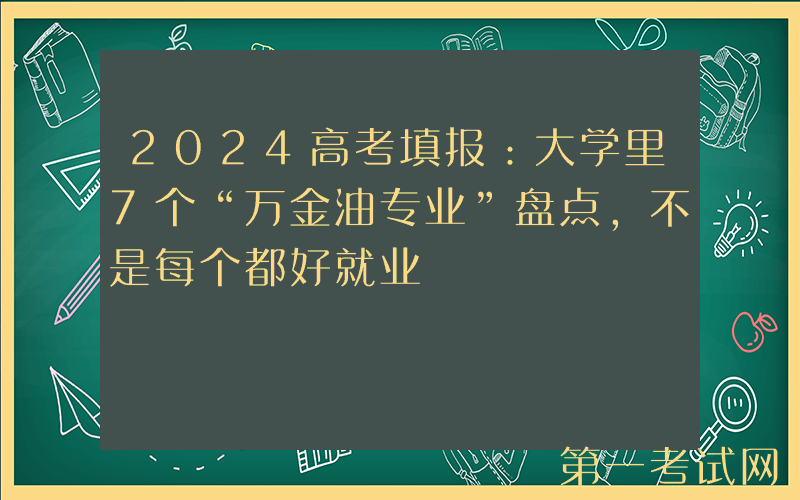 2024高考填报：大学里7个“万金油专业”盘点，不是每个都好就业