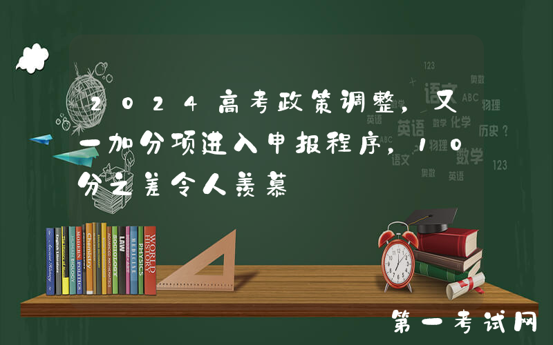 2024高考政策调整，又一加分项进入申报程序，10分之差令人羡慕