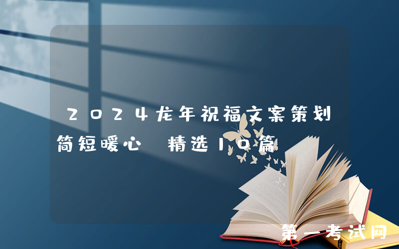 2024龙年祝福文案策划简短暖心（精选10篇）