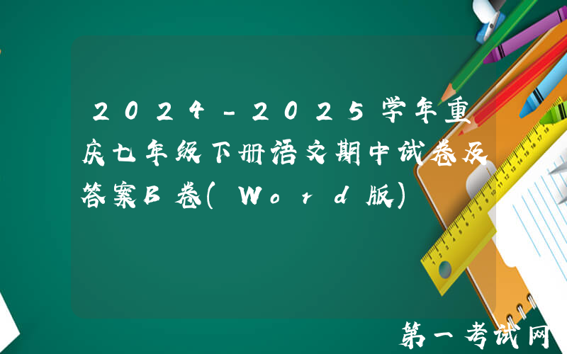2024-2025学年重庆七年级下册语文期中试卷及答案B卷(Word版)