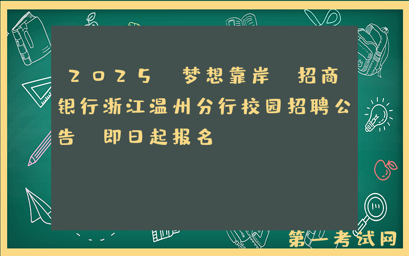 2025“梦想靠岸”招商银行浙江温州分行校园招聘公告（即日起报名）