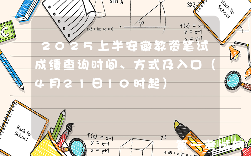 2025上半安徽教资笔试成绩查询时间、方式及入口（4月21日10时起）