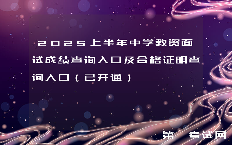 2025上半年中学教资面试成绩查询入口及合格证明查询入口（已开通）