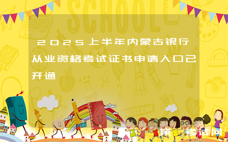 2025上半年内蒙古银行从业资格考试证书申请入口已开通