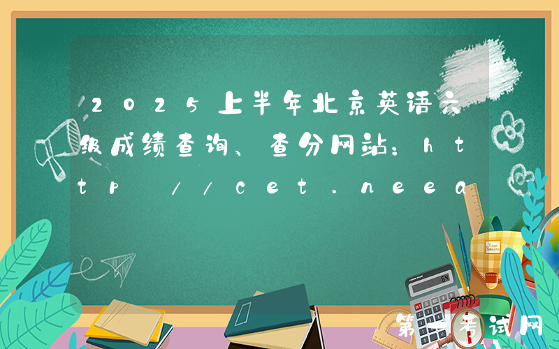 2025上半年北京英语六级成绩查询、查分网站：http://cet.neea.edu.cn/cet