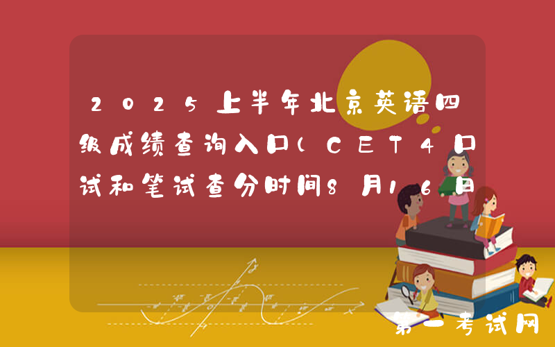 2025上半年北京英语四级成绩查询入口（CET4口试和笔试查分时间8月16日上午6时起）