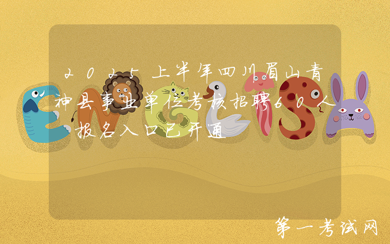 2025上半年四川眉山青神县事业单位考核招聘60人 报名入口已开通