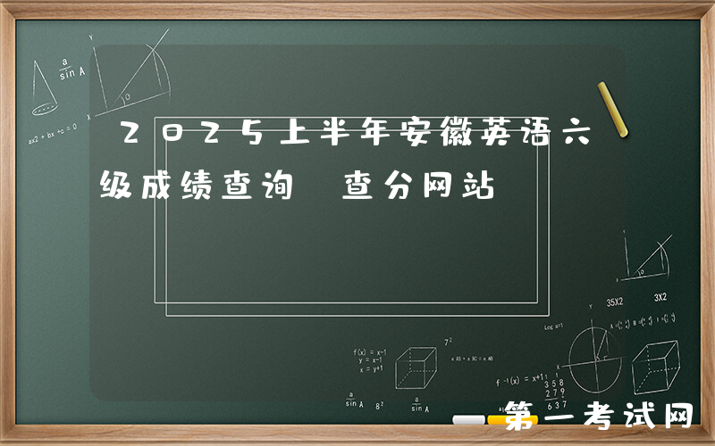 2025上半年安徽英语六级成绩查询、查分网站：http://cet.neea.edu.cn/cet