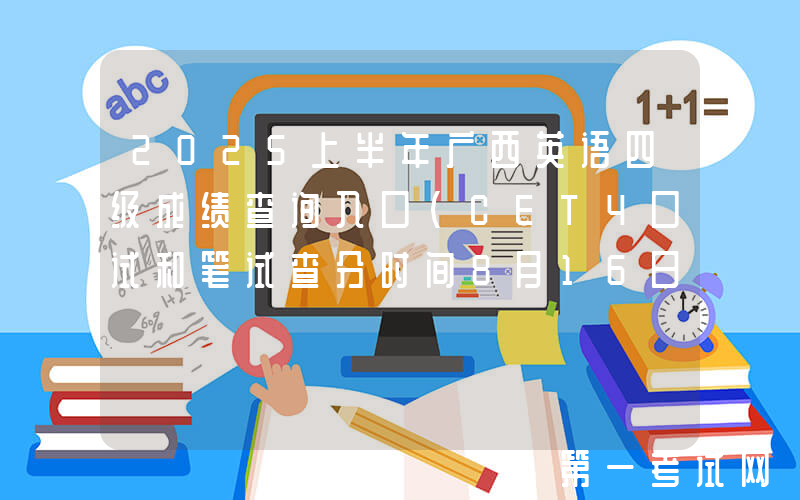 2025上半年广西英语四级成绩查询入口（CET4口试和笔试查分时间8月16日上午6时起）
