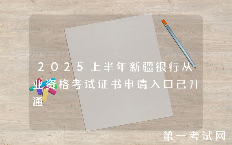 2025上半年新疆银行从业资格考试证书申请入口已开通
