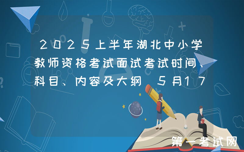 2025上半年湖北中小学教师资格考试面试考试时间、科目、内容及大纲（5月17日至18日）