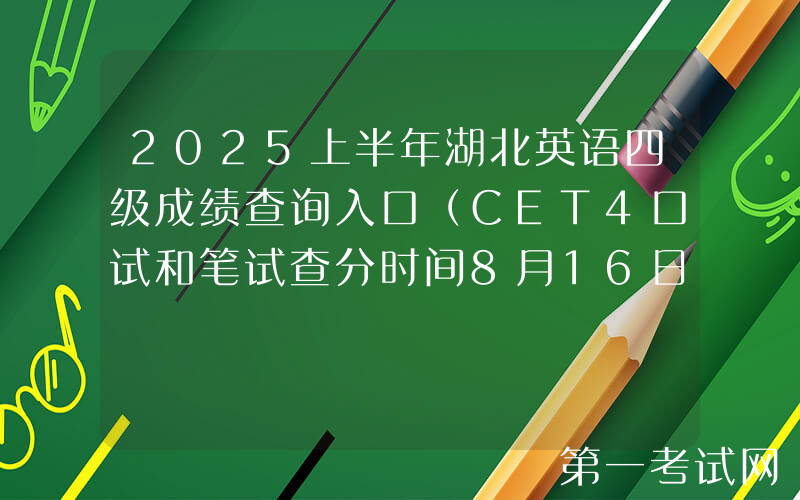 2025上半年湖北英语四级成绩查询入口（CET4口试和笔试查分时间8月16日上午6时起）