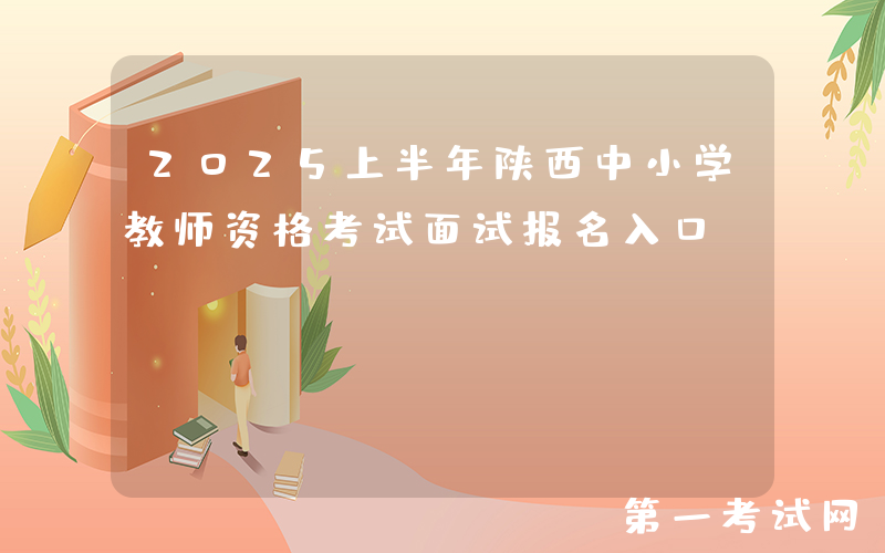 2025上半年陕西中小学教师资格考试面试报名入口：http://ntce.neea.edu.cn