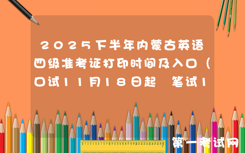 2025下半年内蒙古英语四级准考证打印时间及入口（口试11月18日起 笔试12月5日起）