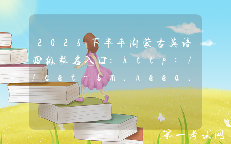 2025下半年内蒙古英语四级报名入口：http://cet-bm.neea.edu.cn