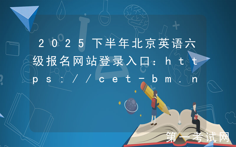 2025下半年北京英语六级报名网站登录入口：https://cet-bm.neea.edu.cn/