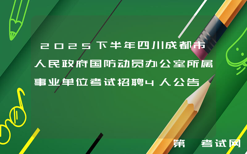 2025下半年四川成都市人民政府国防动员办公室所属事业单位考试招聘4人公告