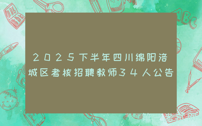 2025下半年四川绵阳涪城区考核招聘教师34人公告