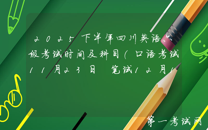 2025下半年四川英语六级考试时间及科目（口语考试11月23日 笔试12月13日）