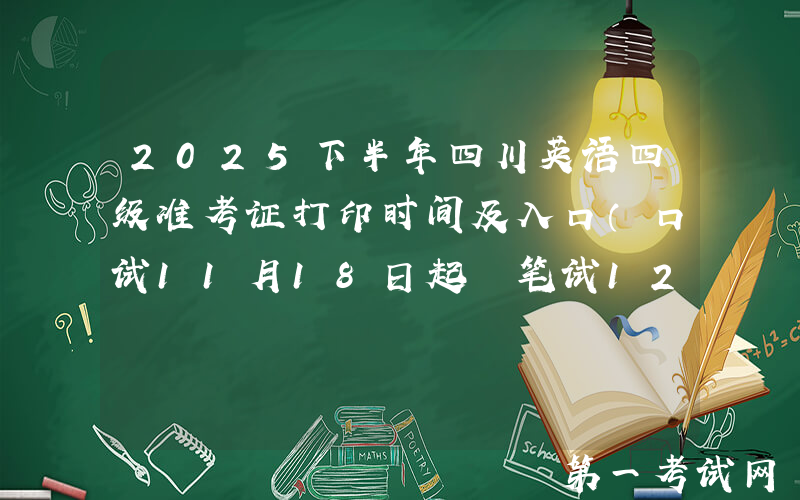 2025下半年四川英语四级准考证打印时间及入口（口试11月18日起 笔试12月5日起）