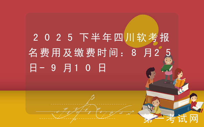 2025下半年四川软考报名费用及缴费时间：8月25日-9月10日