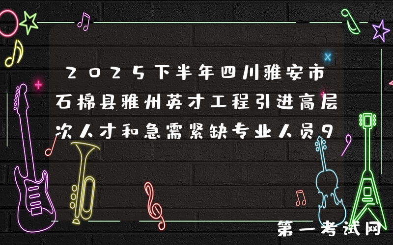 2025下半年四川雅安市石棉县雅州英才工程引进高层次人才和急需紧缺专业人员9人公告