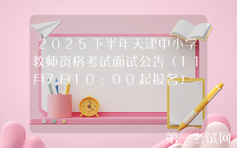 2025下半年天津中小学教师资格考试面试公告（11月7日10:00起报名）