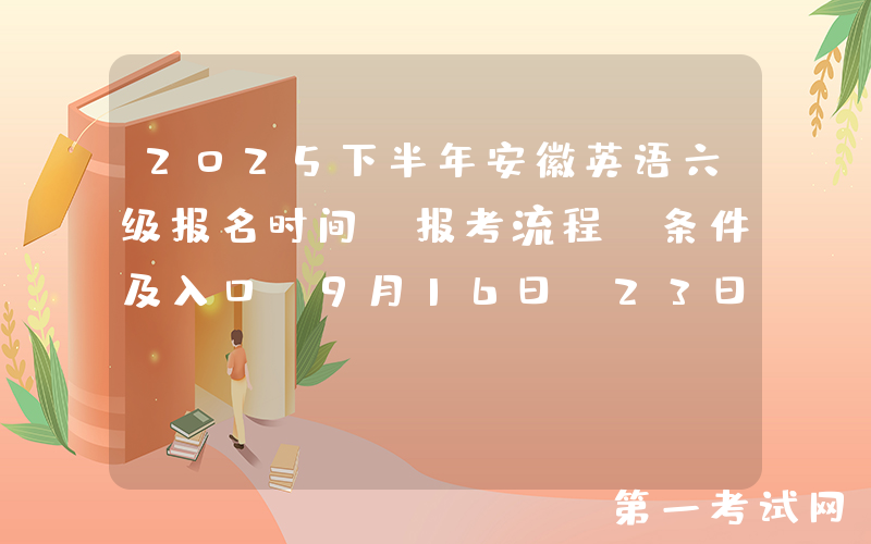 2025下半年安徽英语六级报名时间、报考流程、条件及入口（9月16日-23日）