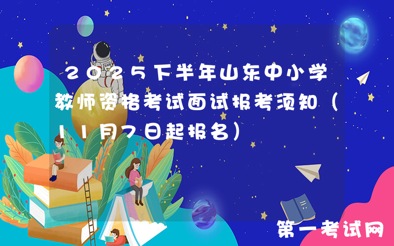 2025下半年山东中小学教师资格考试面试报考须知（11月7日起报名）