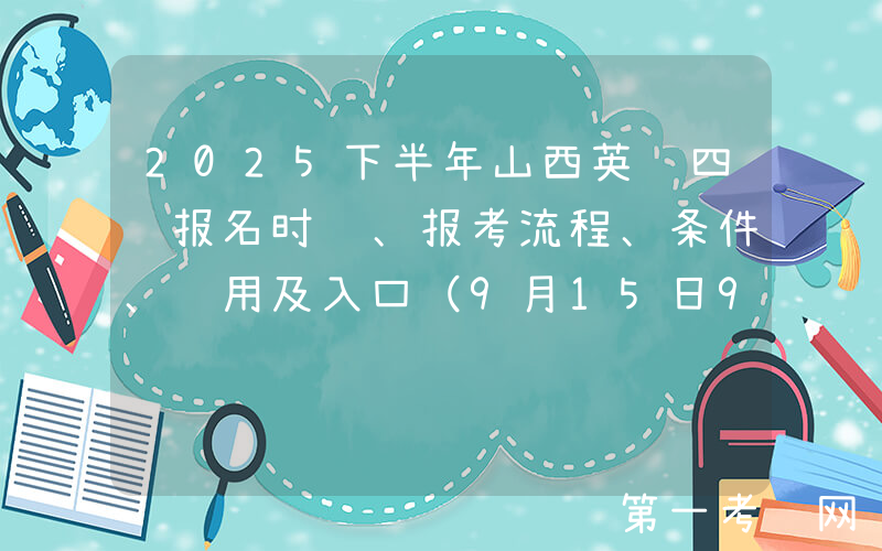 2025下半年山西英语四级报名时间、报考流程、条件、费用及入口（9月15日9：00起）