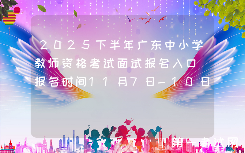 2025下半年广东中小学教师资格考试面试报名入口（报名时间11月7日-10日）