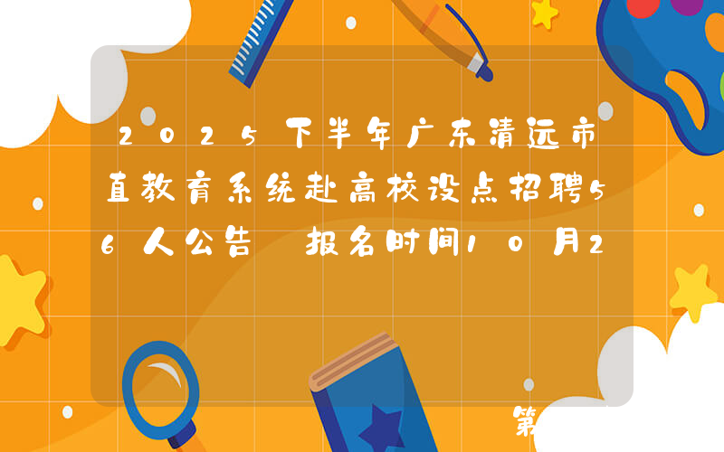 2025下半年广东清远市直教育系统赴高校设点招聘56人公告 报名时间10月23日至11月3日