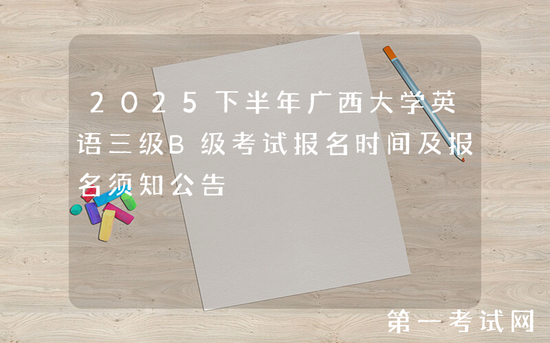 2025下半年广西大学英语三级B级考试报名时间及报名须知公告